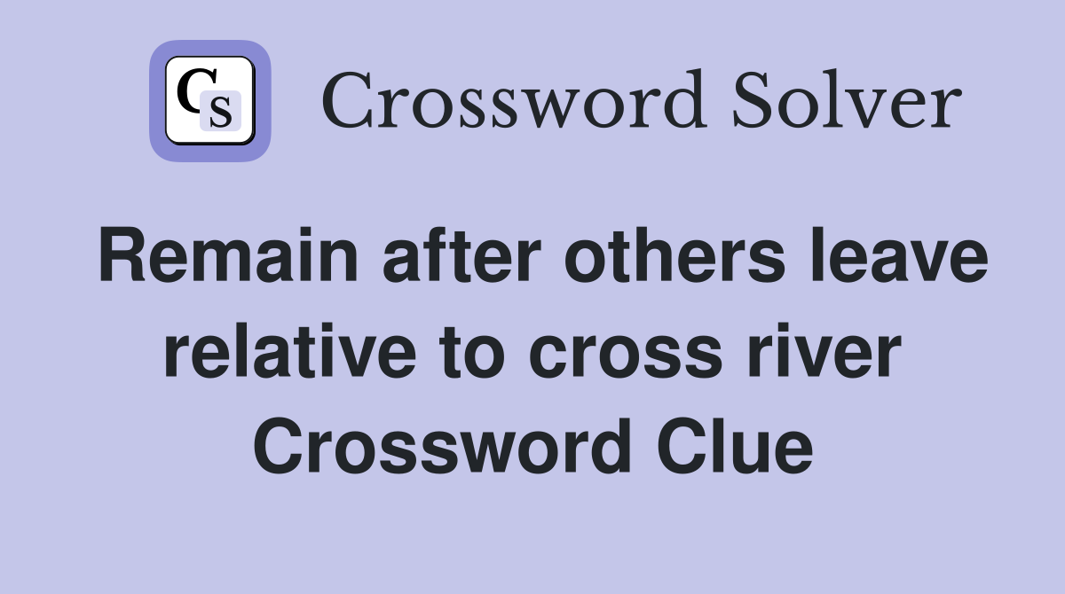 Remain after others leave relative to cross river Crossword Clue