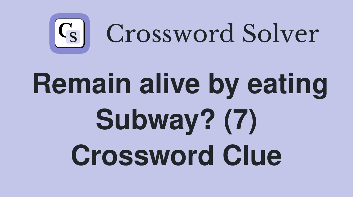 Remain alive by eating Subway? (7) Crossword Clue