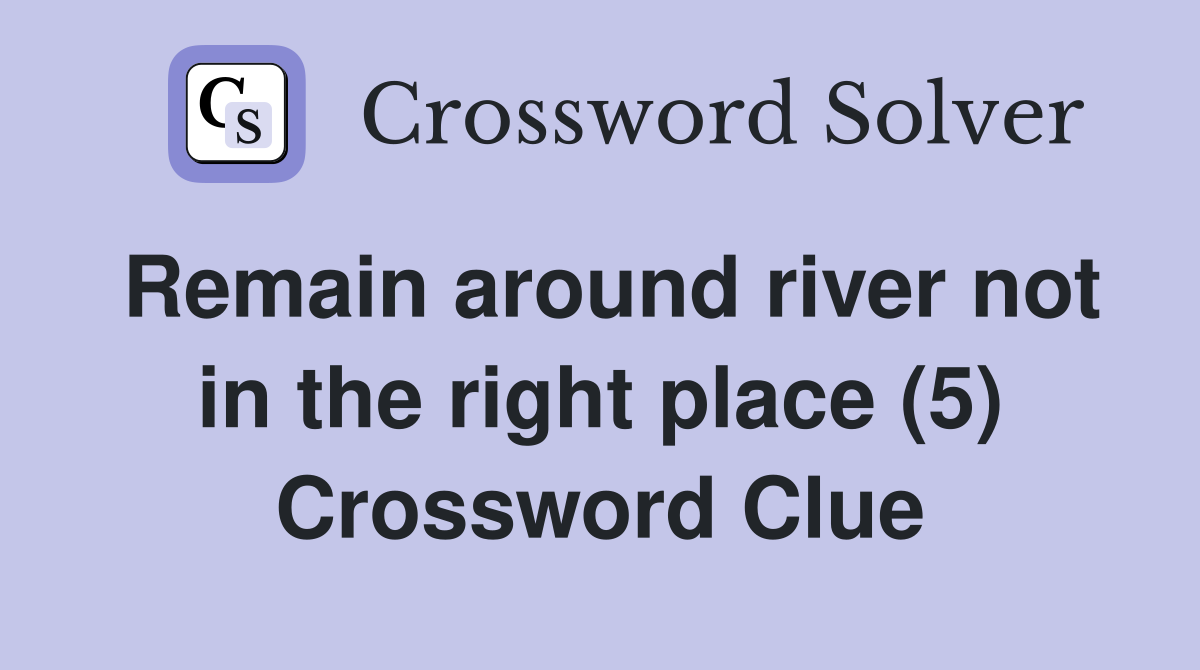 Remain around river not in the right place (5) Crossword Clue