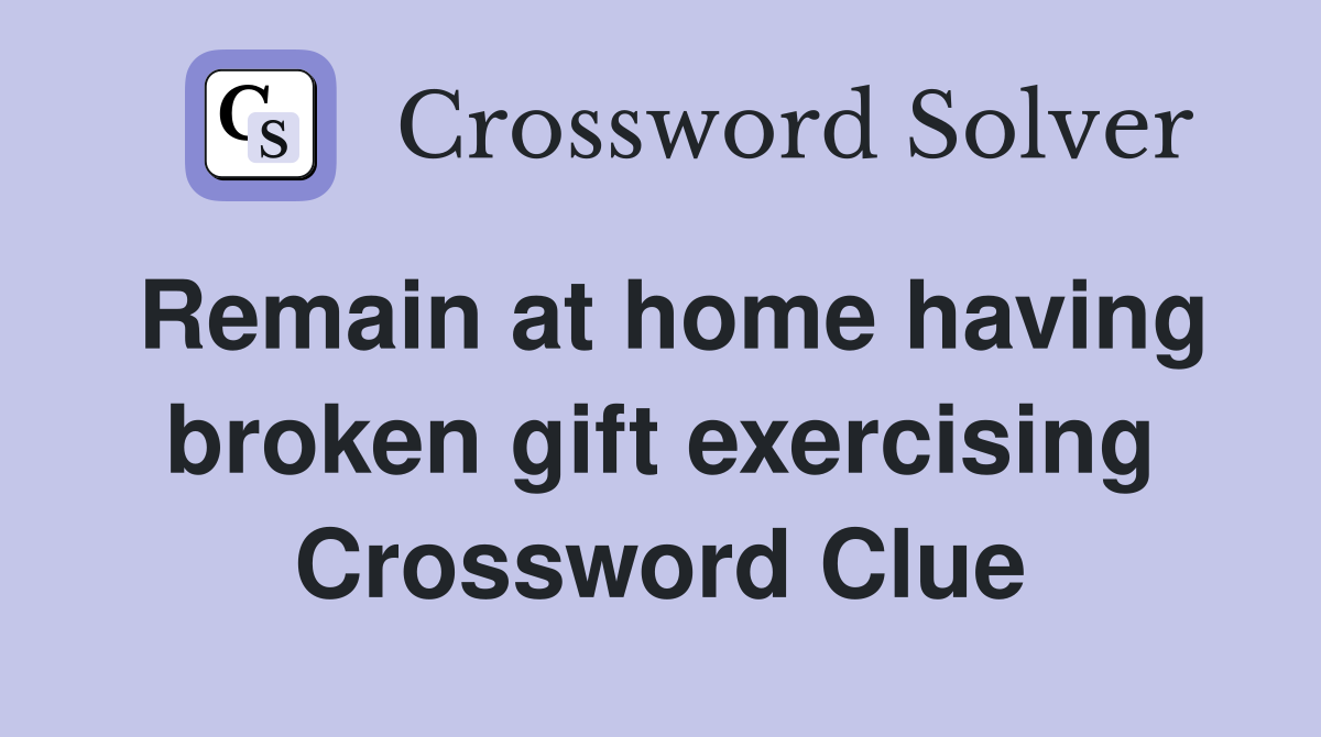 Remain at home having broken gift exercising Crossword Clue