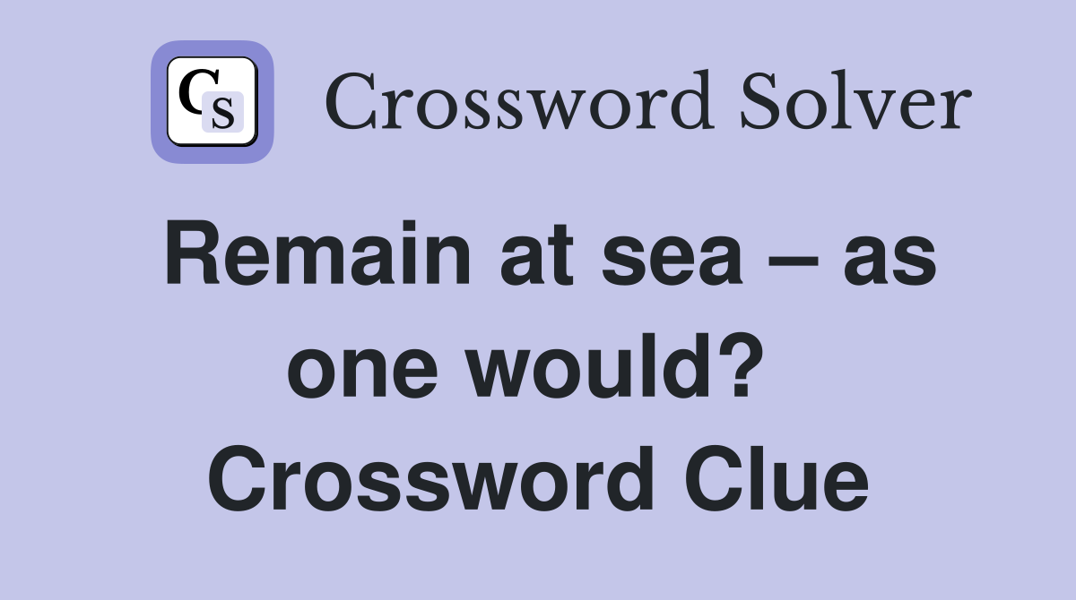 Remain at sea – as one would?  Crossword Clue