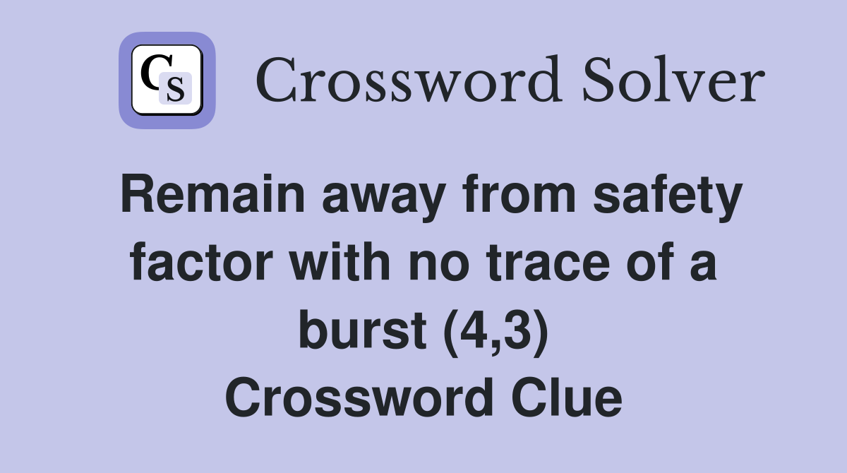 Remain away from safety factor with no trace of a burst (4,3) Crossword Clue