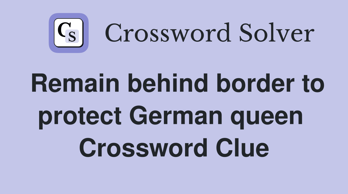 Remain behind border to protect German queen  Crossword Clue