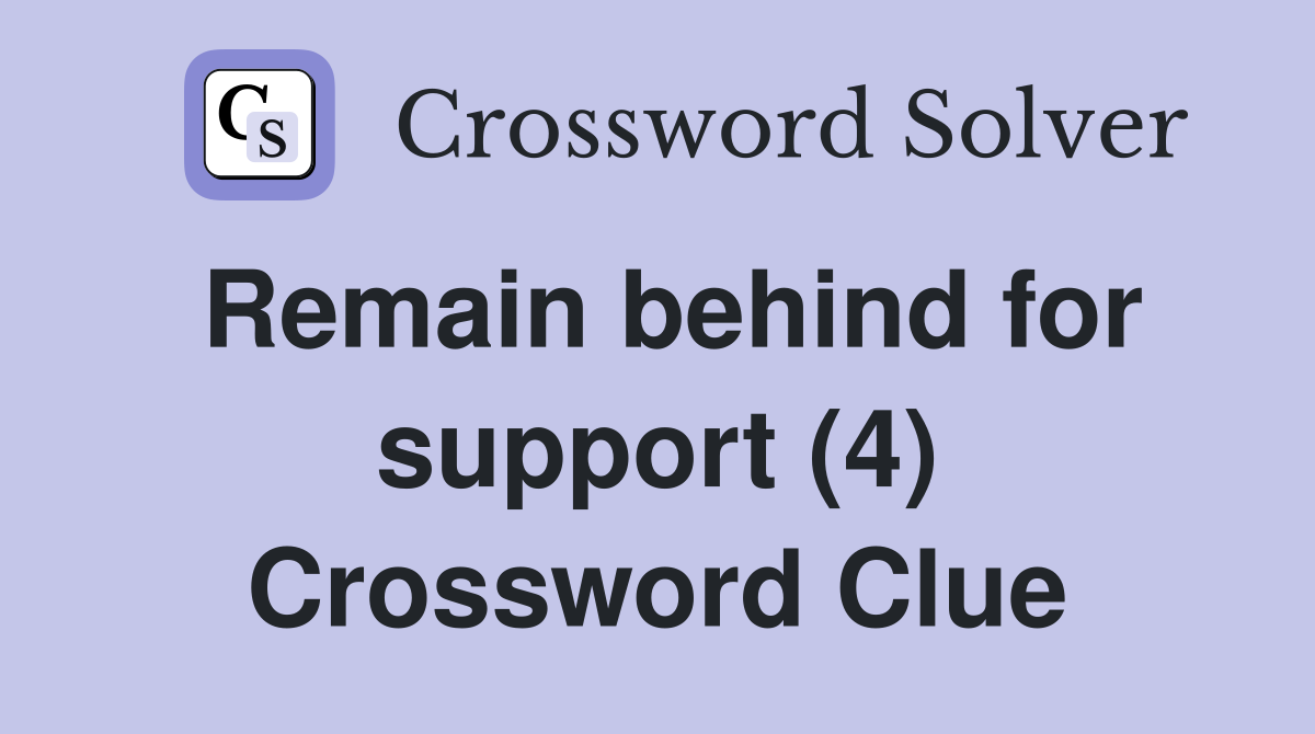 Remain behind for support (4) Crossword Clue