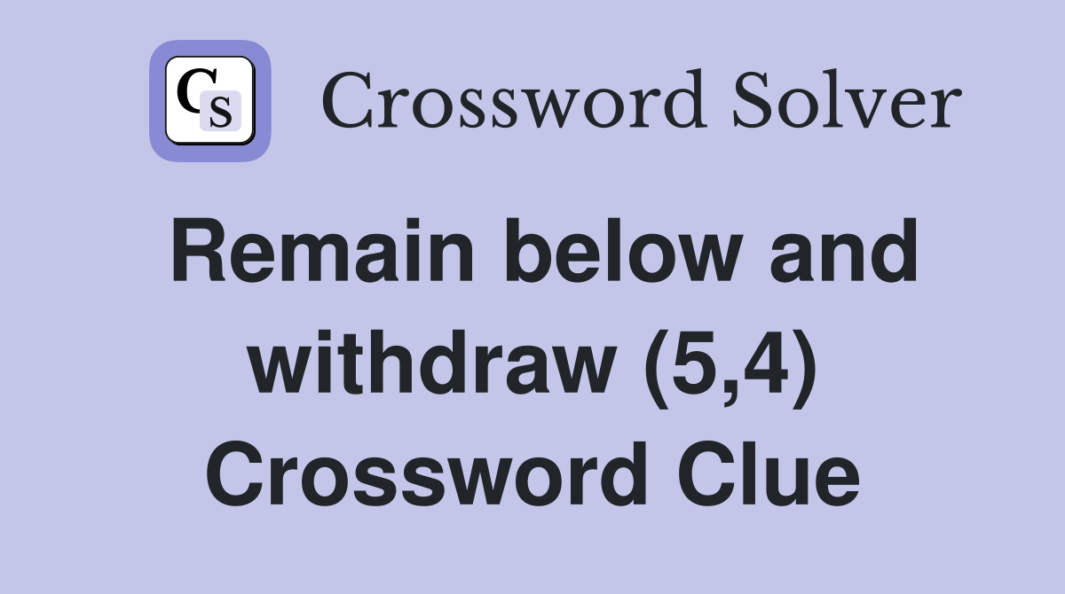 Remain below and withdraw (5,4) Crossword Clue