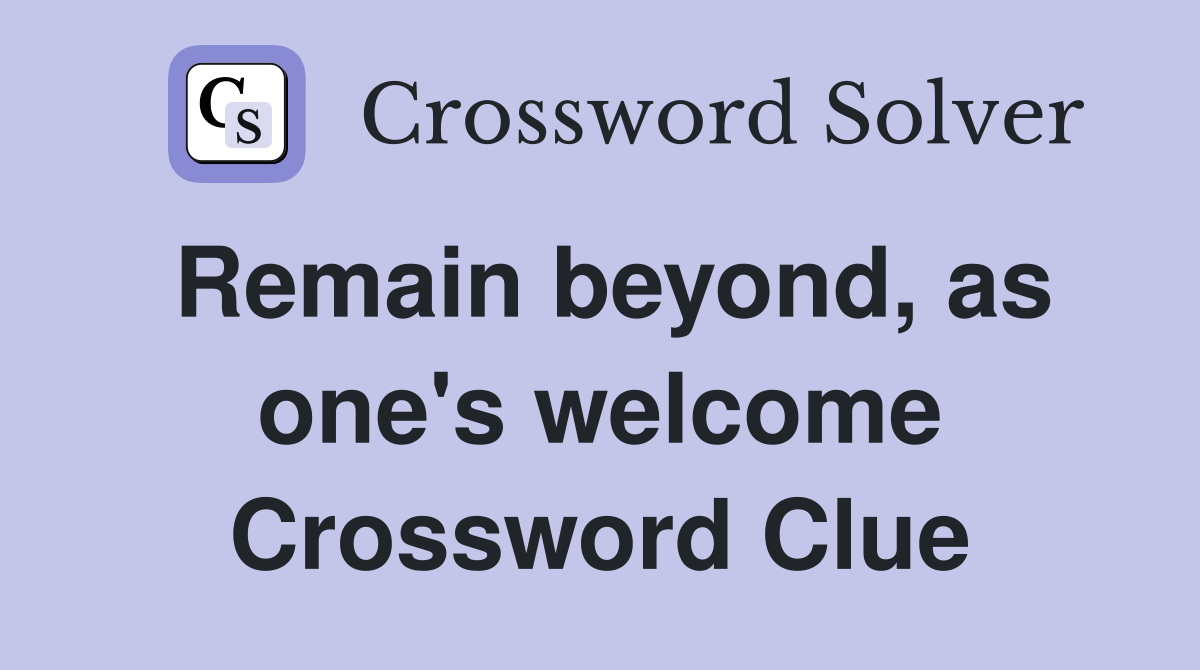 Remain beyond, as one's welcome Crossword Clue