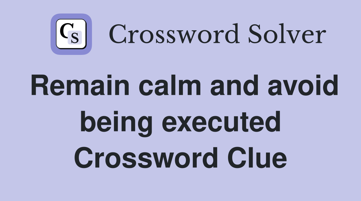 Remain calm and avoid being executed Crossword Clue