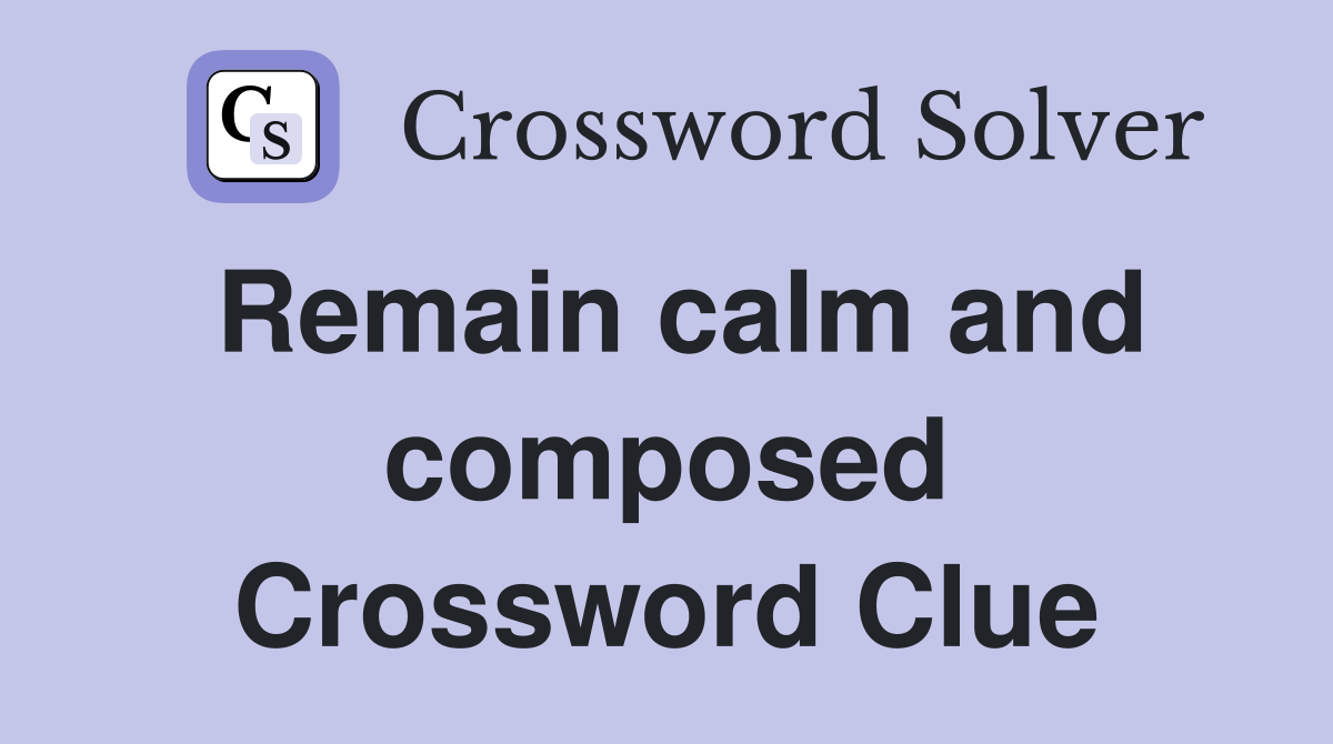 Remain calm and composed Crossword Clue