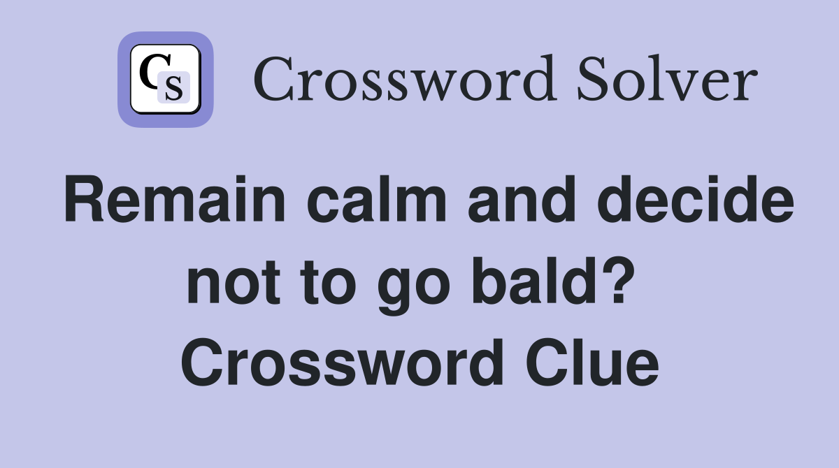 Remain calm and decide not to go bald?  Crossword Clue