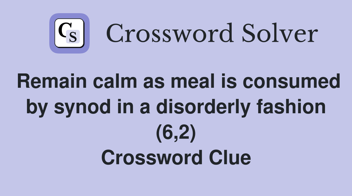 Remain calm as meal is consumed by synod in a disorderly fashion (6,2) Crossword Clue