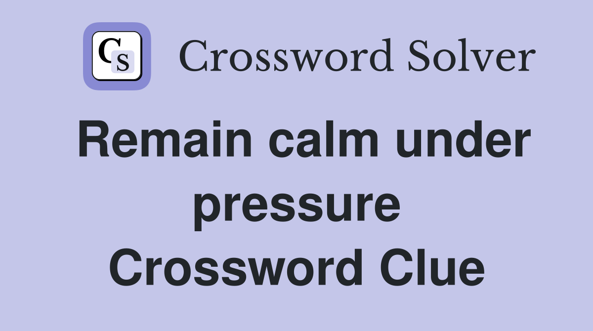 Remain calm under pressure Crossword Clue