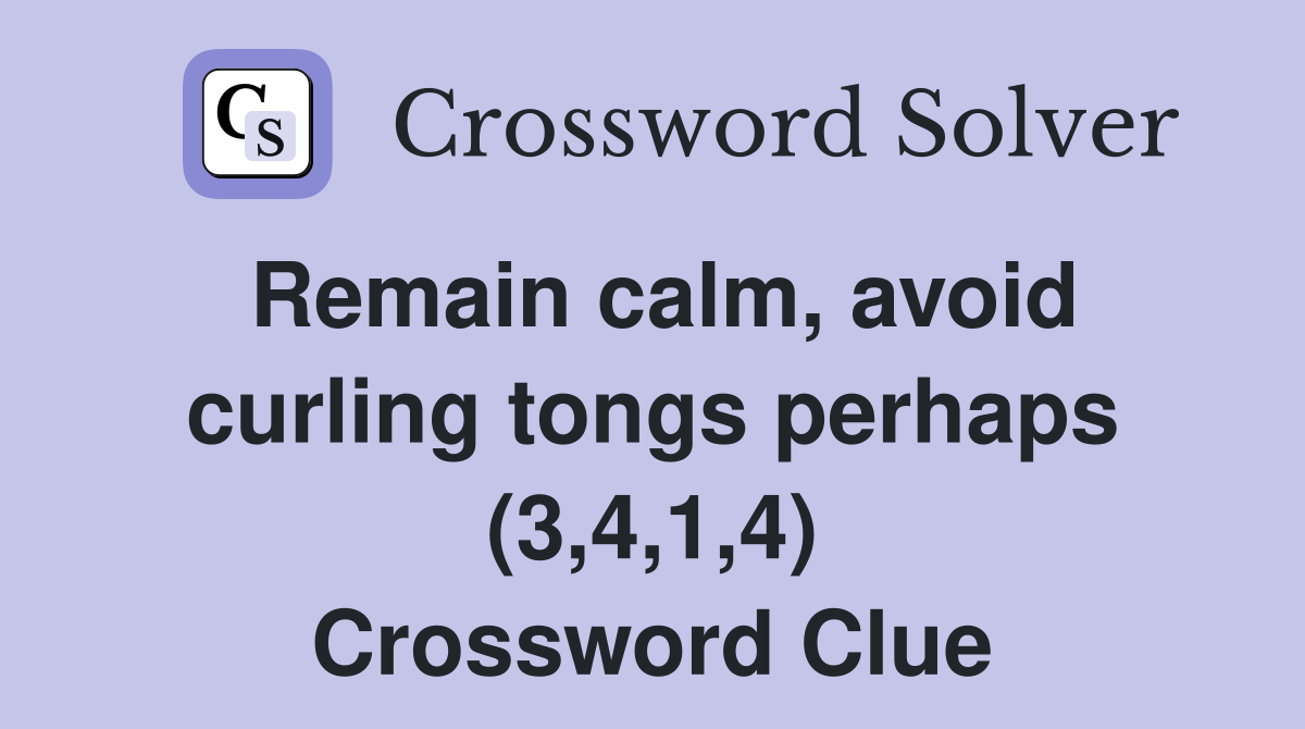 Remain calm, avoid curling tongs perhaps (3,4,1,4) Crossword Clue