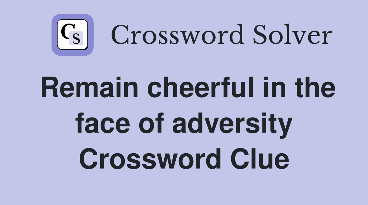 Remain cheerful in the face of adversity Crossword Clue