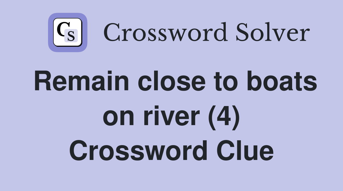 Remain close to boats on river (4) Crossword Clue