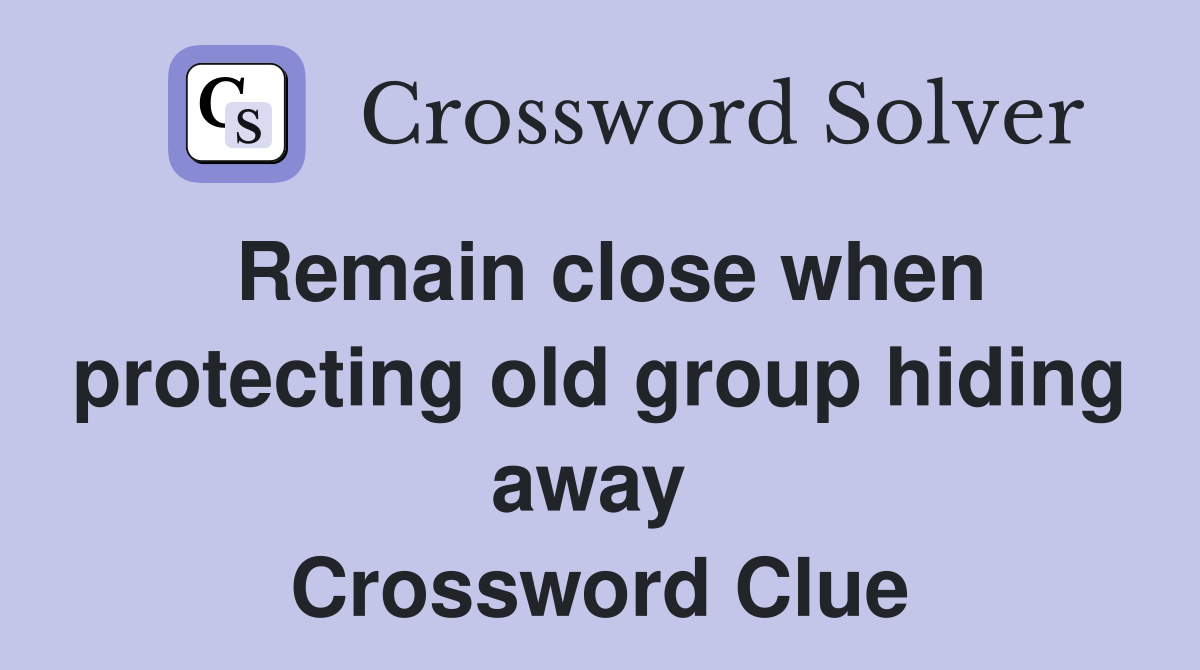 Remain close when protecting old group hiding away  Crossword Clue