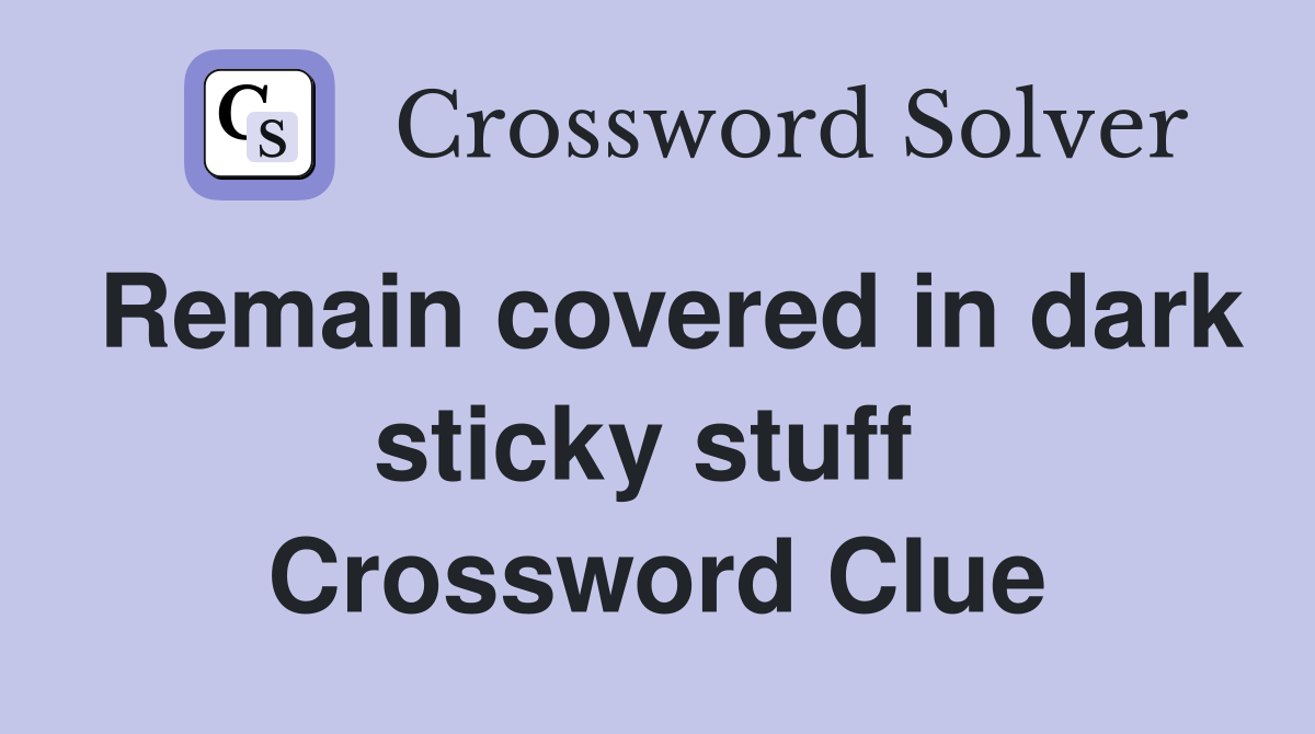 Remain covered in dark sticky stuff  Crossword Clue