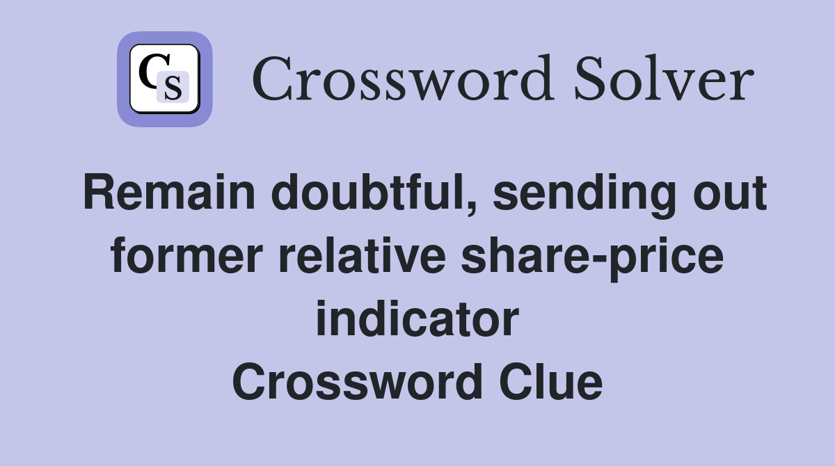 Remain doubtful, sending out former relative share-price indicator Crossword Clue
