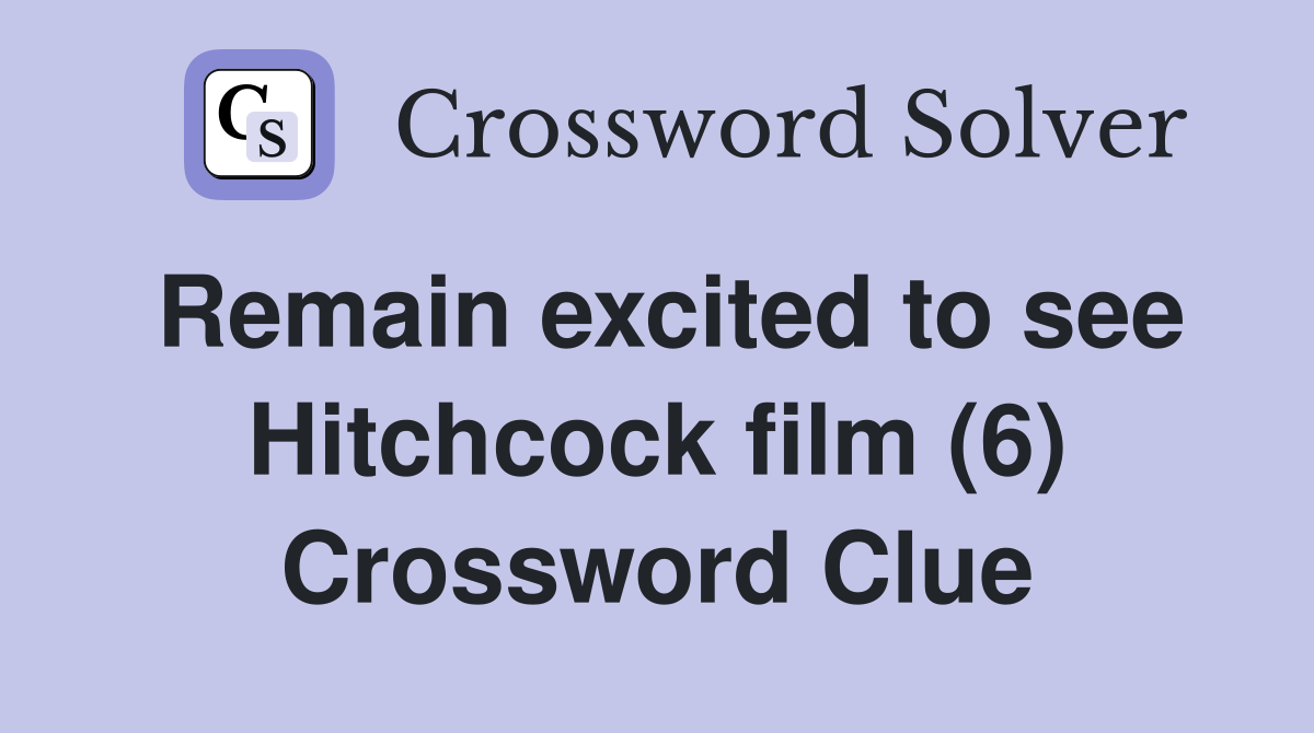 Remain excited to see Hitchcock film (6) Crossword Clue