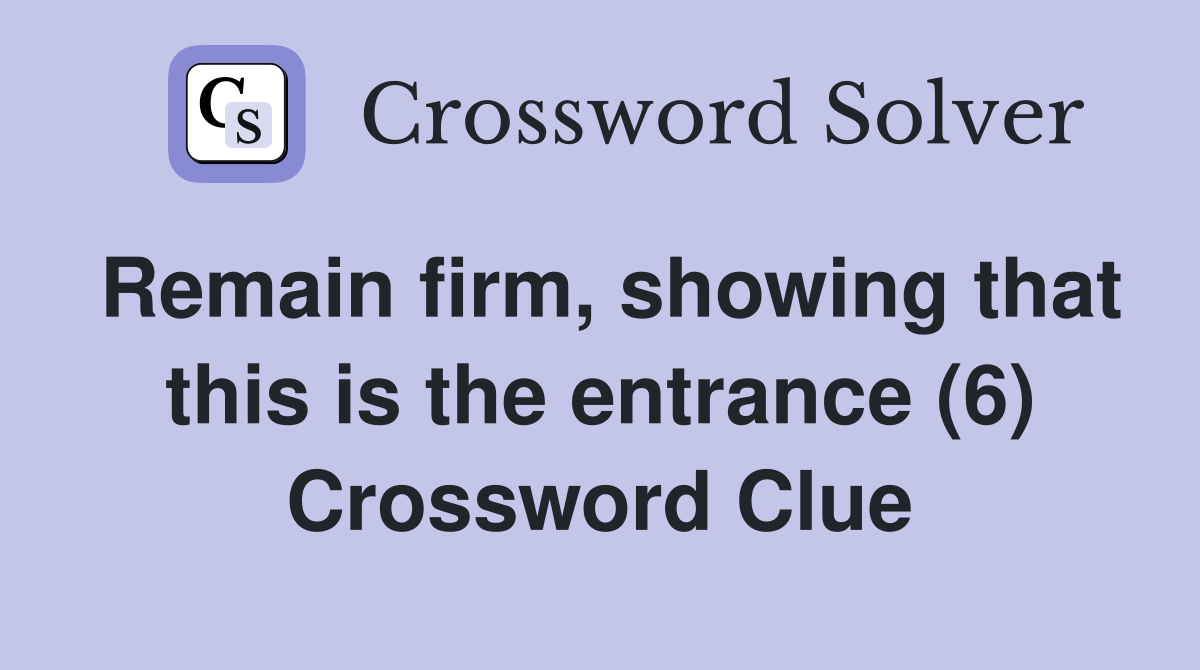 Remain firm, showing that this is the entrance (6) Crossword Clue