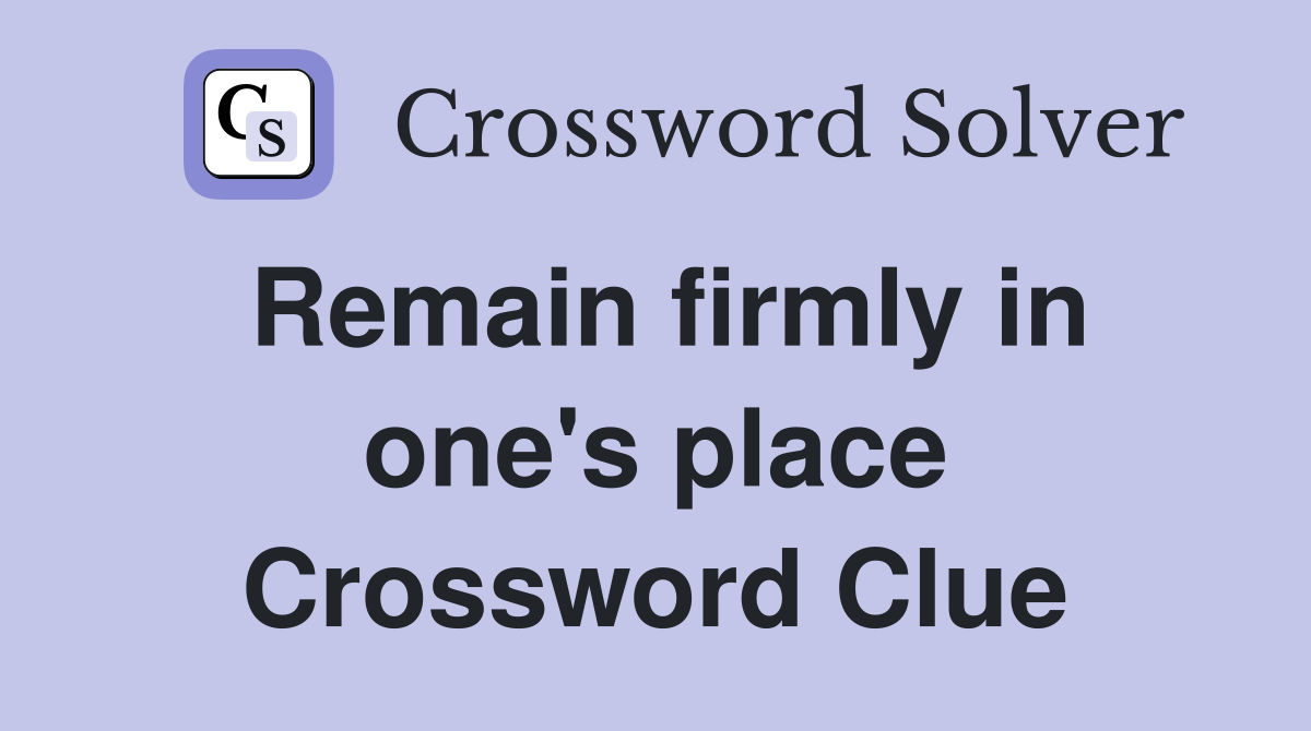 Remain firmly in one's place Crossword Clue