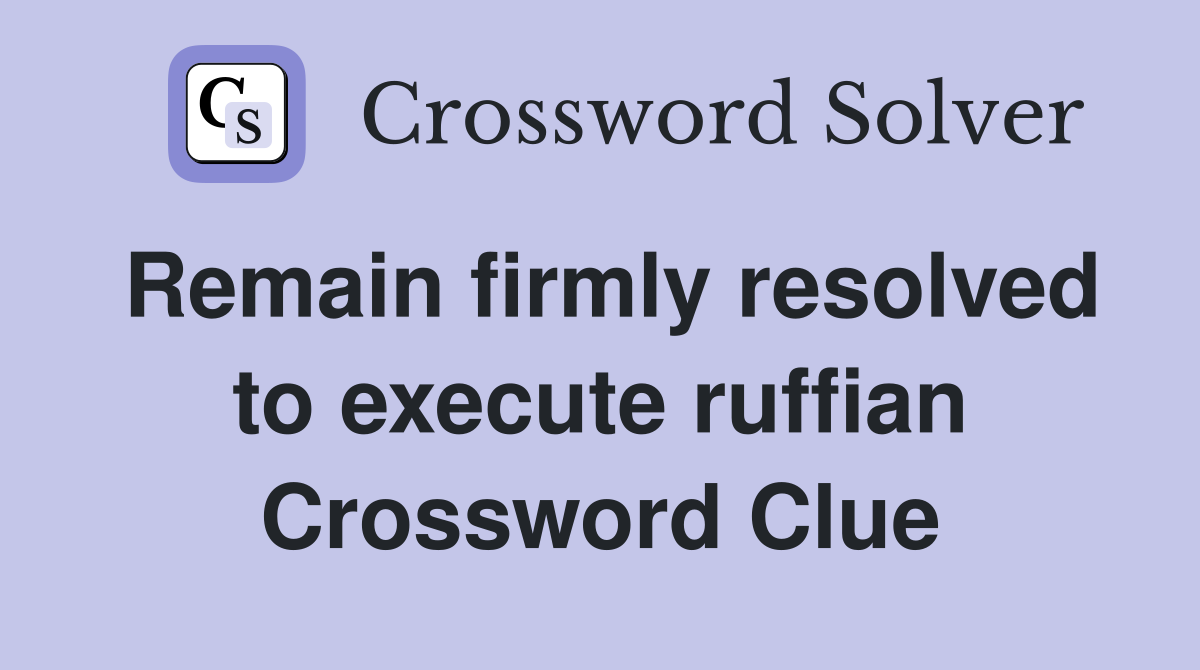 Remain firmly resolved to execute ruffian Crossword Clue