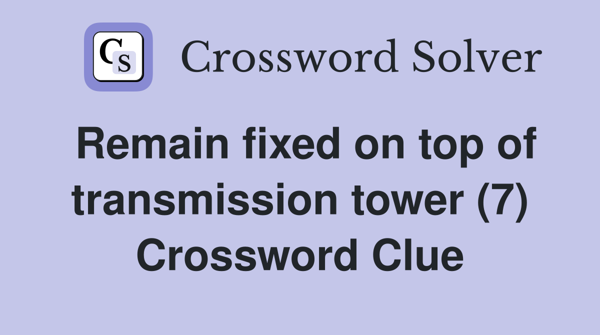 Remain fixed on top of transmission tower (7) Crossword Clue