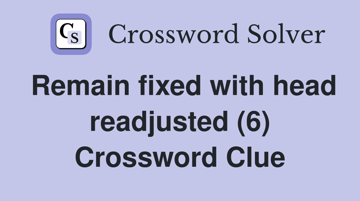 Remain fixed with head readjusted (6) Crossword Clue