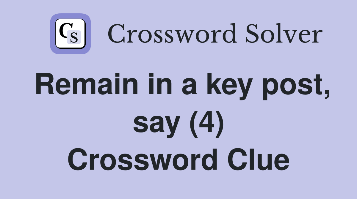 Remain in a key post, say (4) Crossword Clue