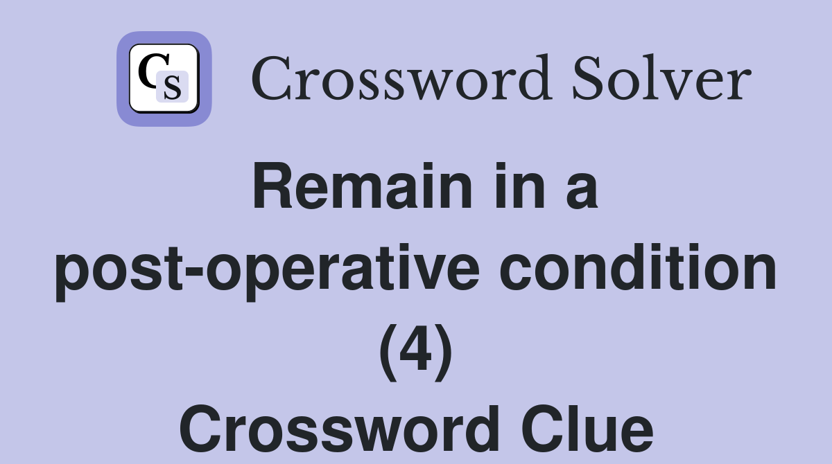 Remain in a post-operative condition (4) Crossword Clue