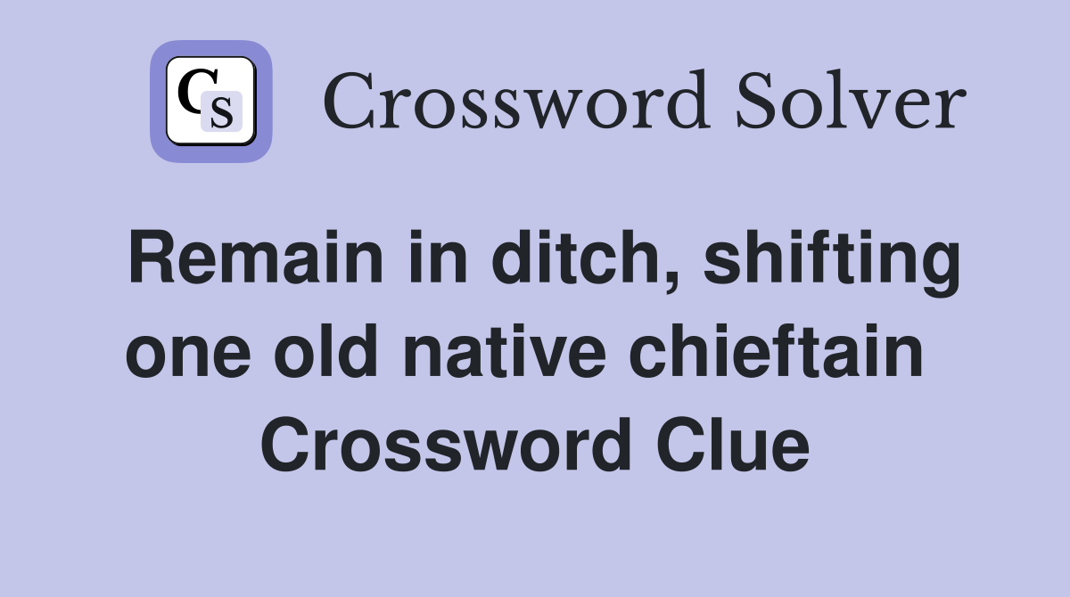 Remain in ditch, shifting one old native chieftain  Crossword Clue