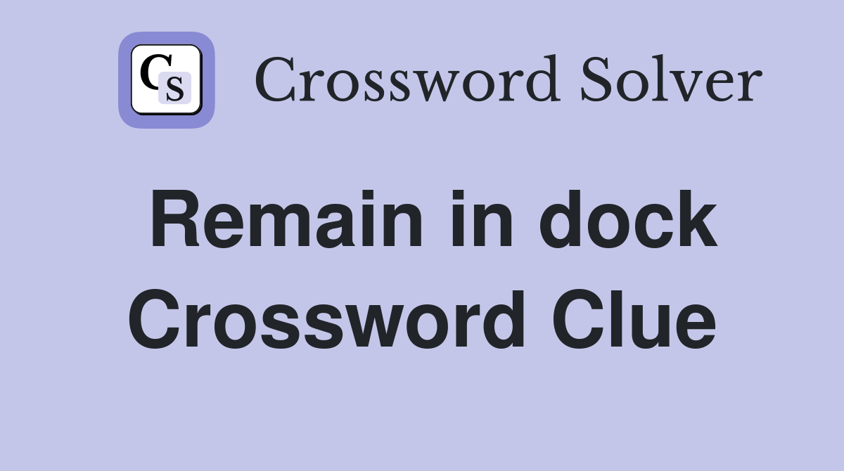 Remain in dock Crossword Clue