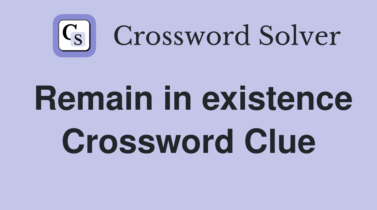Remain in existence Crossword Clue