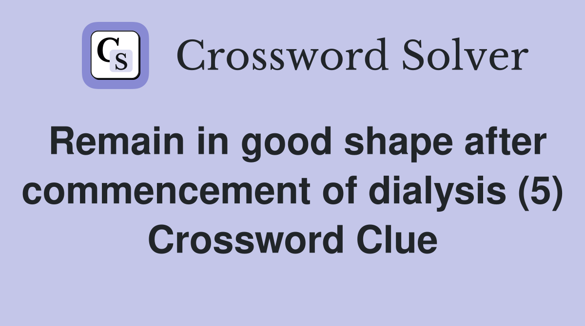 Remain in good shape after commencement of dialysis (5) Crossword Clue