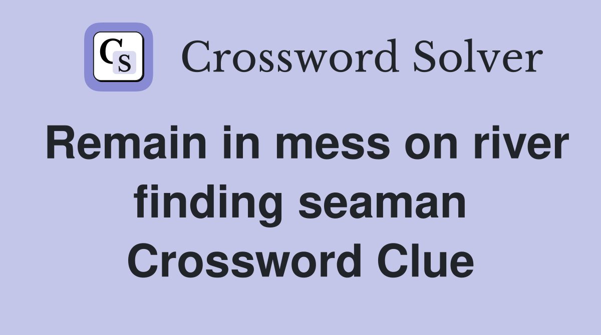 Remain in mess on river finding seaman Crossword Clue