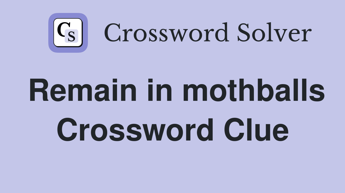 Remain in mothballs Crossword Clue