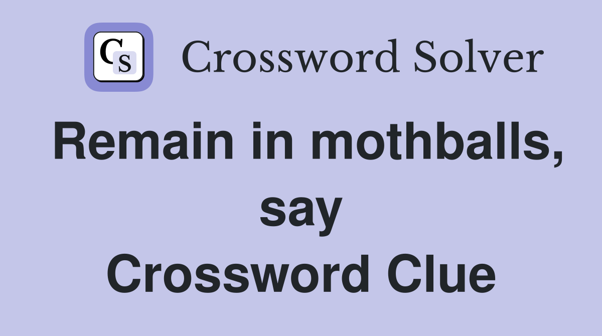 Remain in mothballs, say Crossword Clue