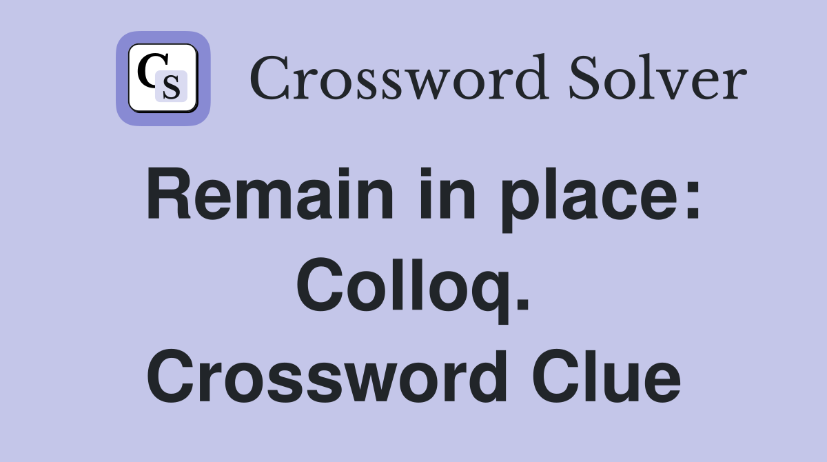 Remain in place: Colloq. Crossword Clue