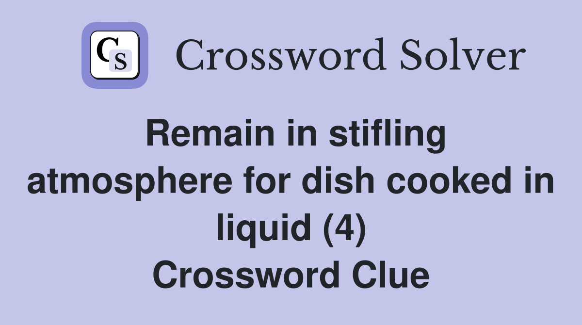 Remain in stifling atmosphere for dish cooked in liquid (4) Crossword Clue