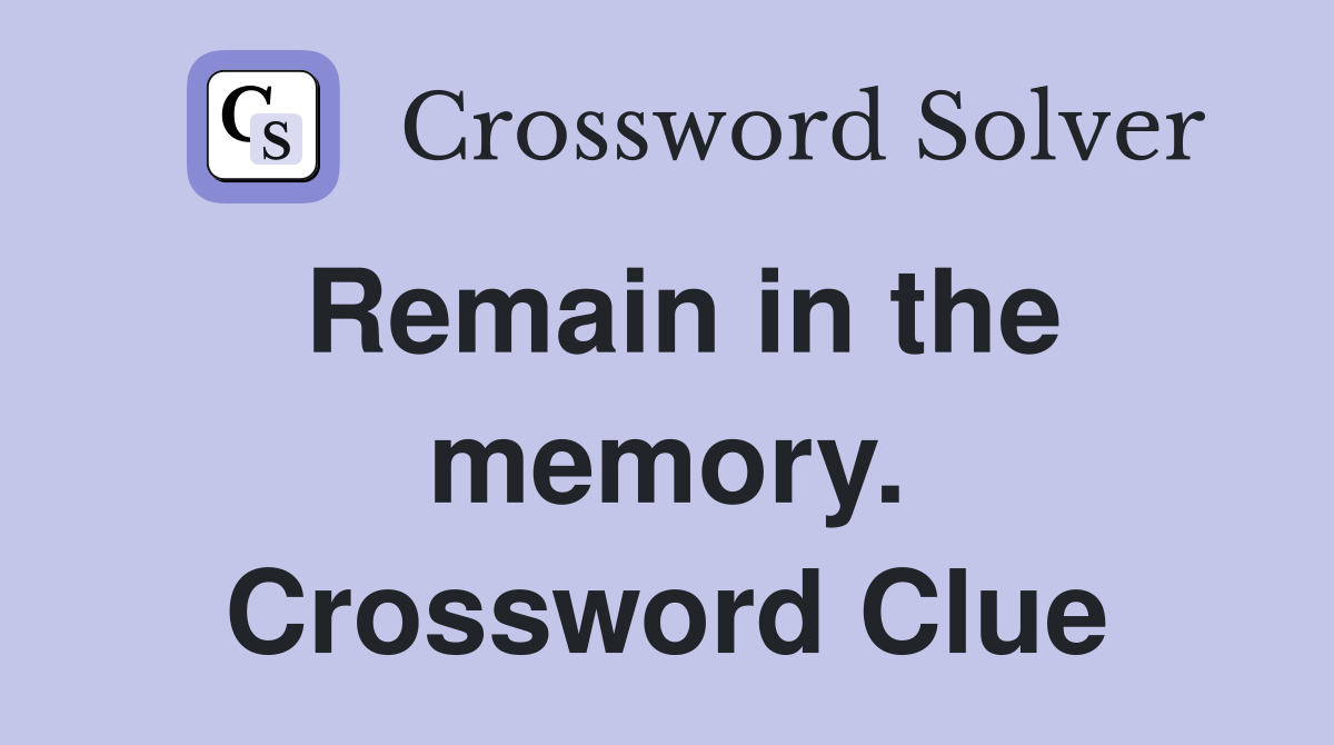Remain in the memory. Crossword Clue