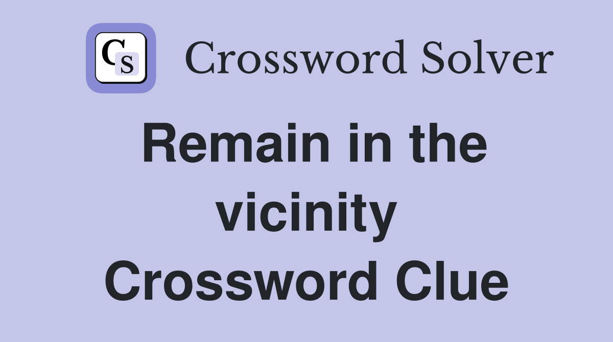 Remain in the vicinity Crossword Clue