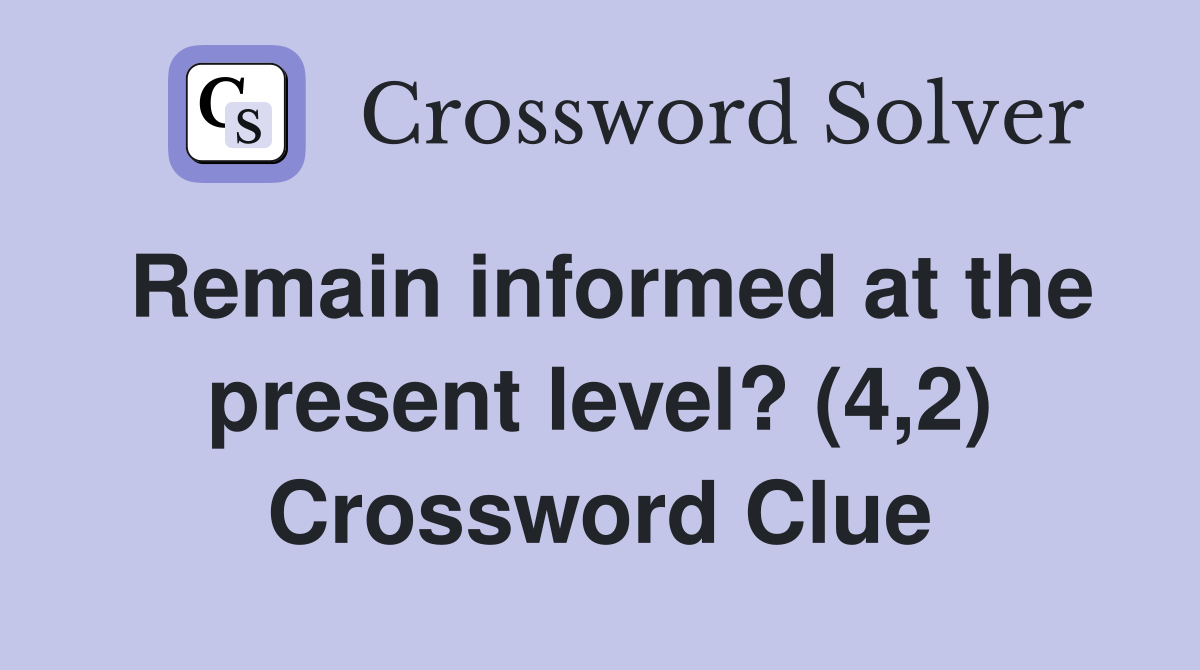 Remain informed at the present level? (4,2) Crossword Clue