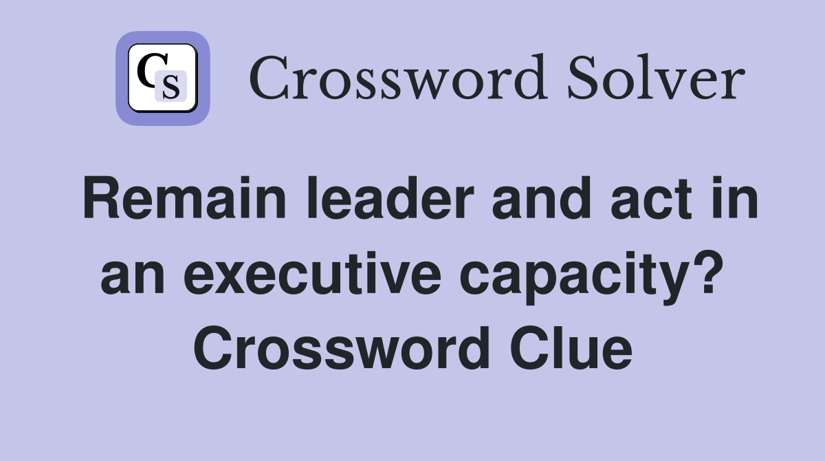 Remain leader and act in an executive capacity? Crossword Clue