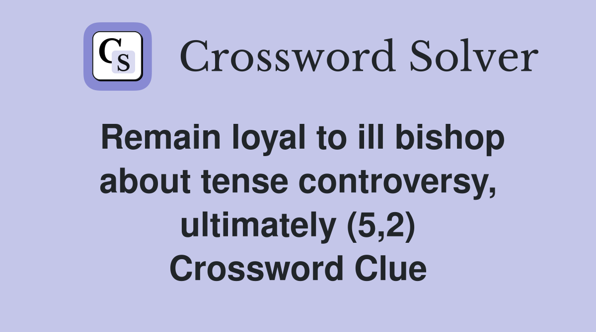 Remain loyal to ill bishop about tense controversy, ultimately (5,2) Crossword Clue
