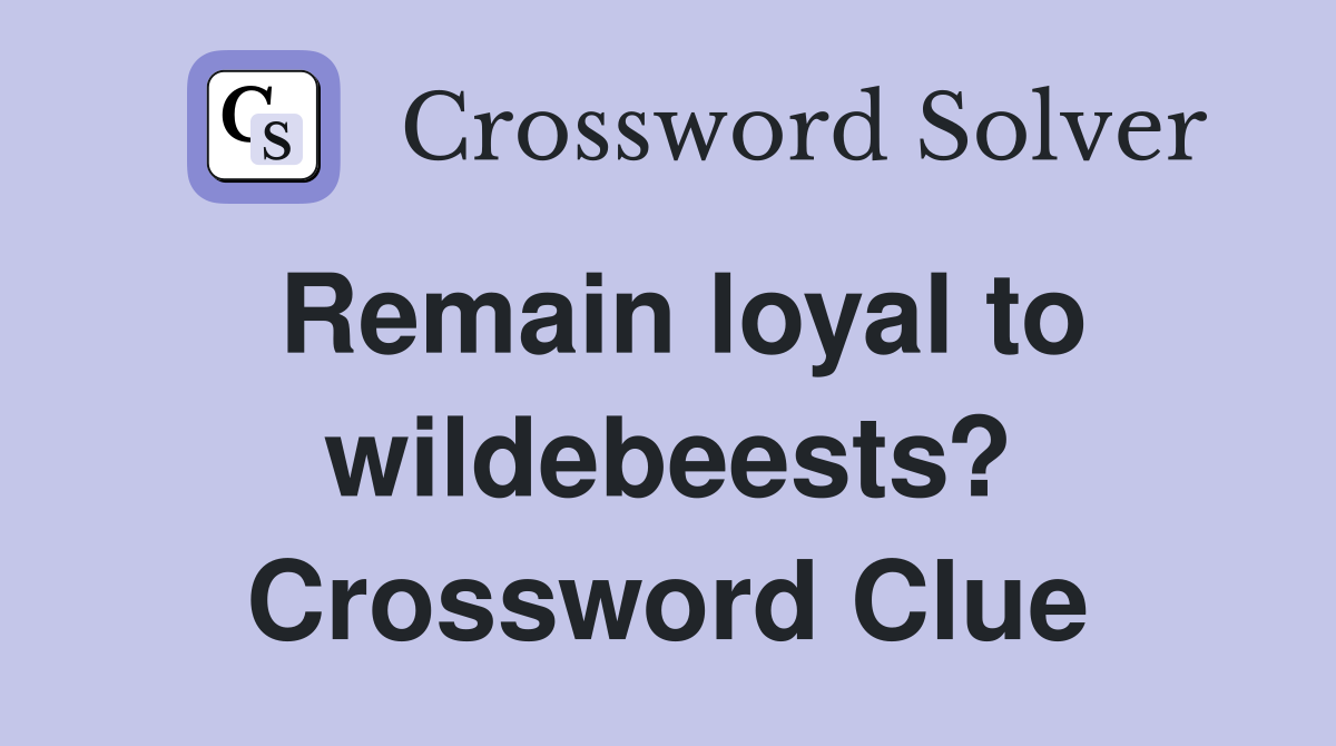 Remain loyal to wildebeests? Crossword Clue