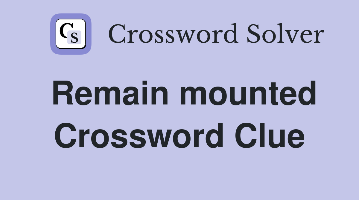Remain mounted Crossword Clue