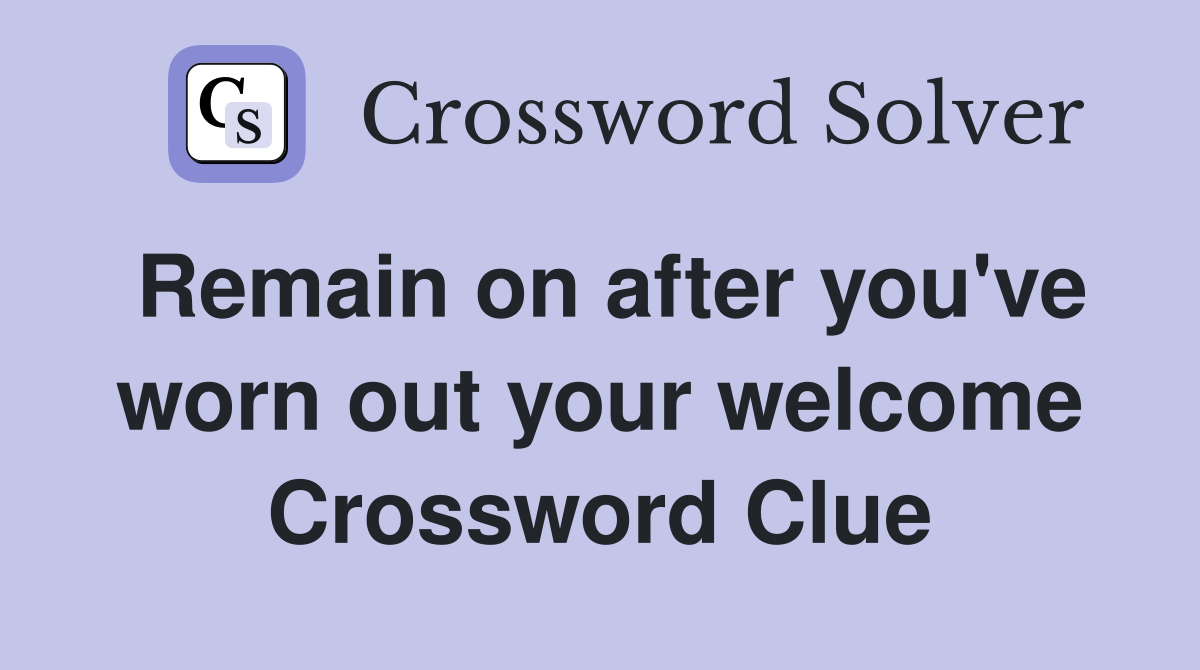 Remain on after you've worn out your welcome Crossword Clue