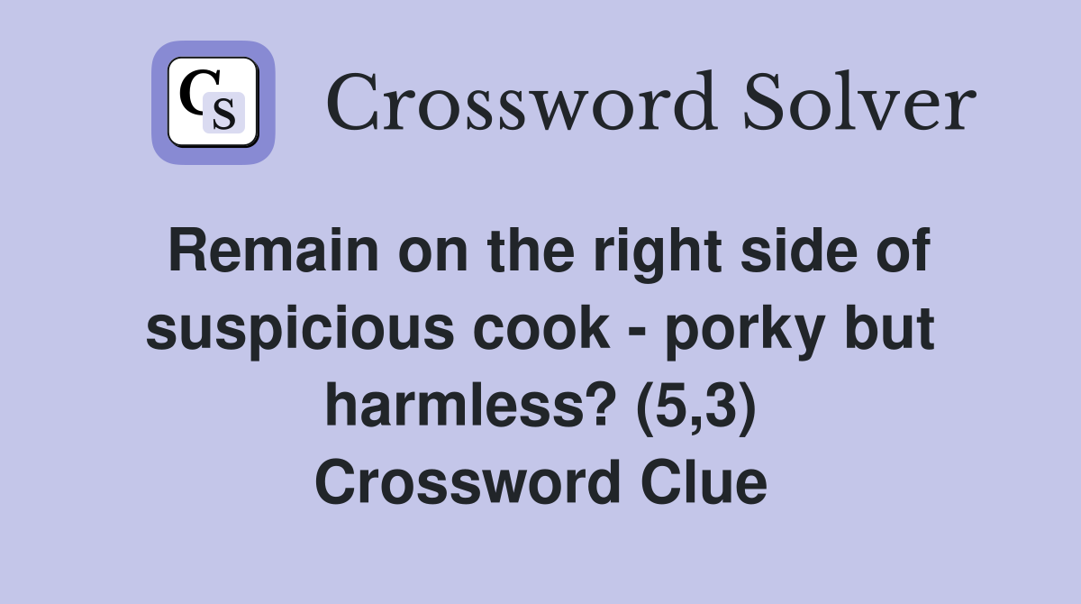 Remain on the right side of suspicious cook - porky but harmless? (5,3) Crossword Clue