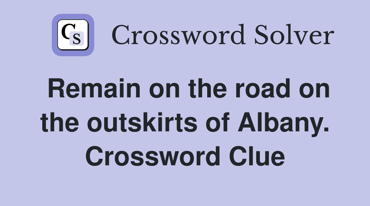 Remain on the road on the outskirts of Albany. Crossword Clue