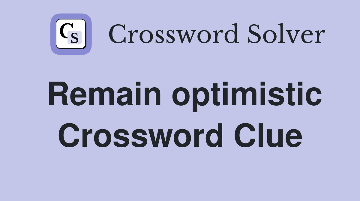 Remain optimistic Crossword Clue