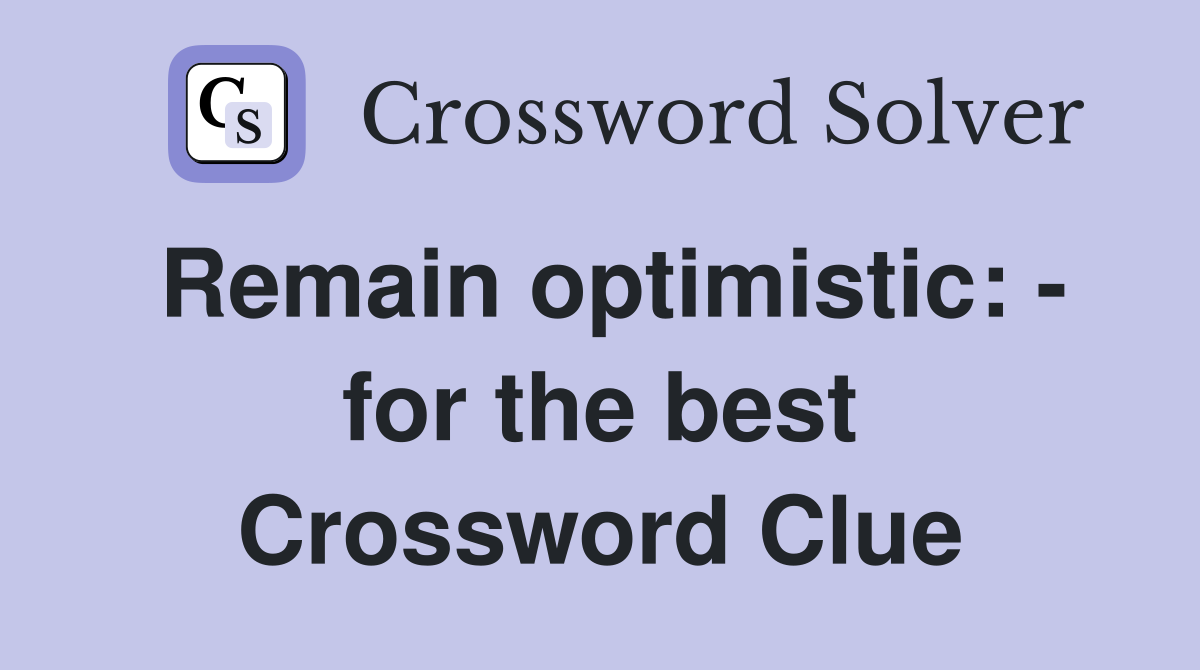 Remain optimistic: - for the best Crossword Clue